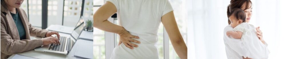 デスクワークで腰に負担がかかるイメージ
抱っこで腰に負担がかかるイメージ
立ち仕事で腰に負担がかかるイメージ